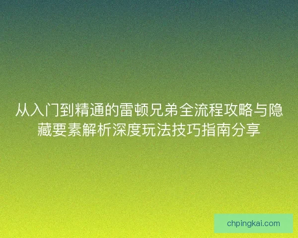 从入门到精通的雷顿兄弟全流程攻略与隐藏要素解析深度玩法技巧指南分享