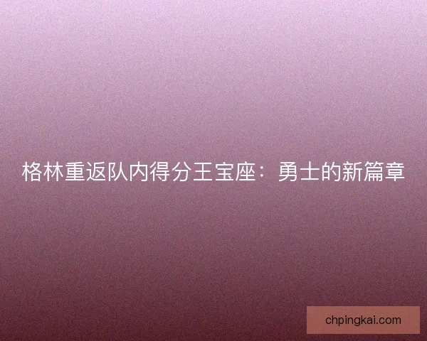 格林重返队内得分王宝座：勇士的新篇章