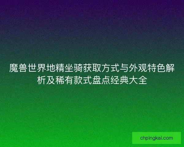 魔兽世界地精坐骑获取方式与外观特色解析及稀有款式盘点经典大全