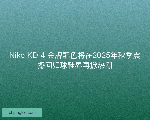 Nike KD 4 金牌配色将在2025年秋季震撼回归球鞋界再掀热潮